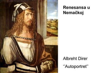 Renesansa u
Nemačkoj

Albreht Direr
‘’Autoportret’’

 