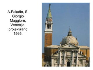 A.Paladio, S.
Giorgio
Maggiore,
Venecija,
projektirano
1565.
 