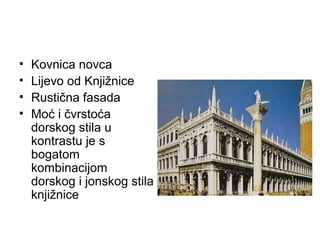 • Kovnica novca
• Lijevo od Knjižnice
• Rustična fasada
• Moć i čvrstoća
dorskog stila u
kontrastu je s
bogatom
kombinacijom
dorskog i jonskog stila
knjižnice
 