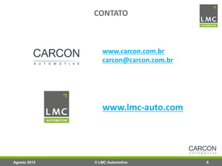 www.carcon.com.br
carcon@carcon.com.br
www.lmc-auto.com
© LMC Automotive 6
CONTATO
Agosto 2015
 