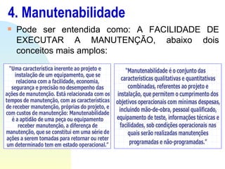 4. Manutenabilidade Pode ser entendida como: A FACILIDADE DE EXECUTAR A MANUTENÇÃO, abaixo dois conceitos mais amplos: 