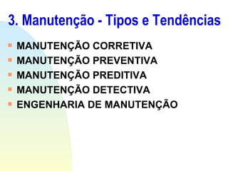 3. Manutenção - Tipos e Tendências MANUTENÇÃO CORRETIVA MANUTENÇÃO PREVENTIVA MANUTENÇÃO PREDITIVA MANUTENÇÃO DETECTIVA ENGENHARIA DE MANUTENÇÃO 