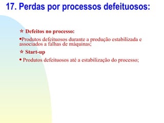 17. Perdas por processos defeituosos: <ul><li>Defeitos no processo: </li></ul><ul><li>Produtos defeituosos durante a produ...
