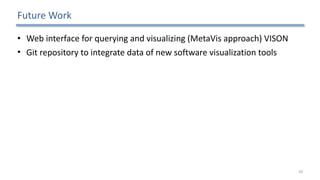 Future	Work
• Web	interface	for	querying	and	visualizing	(MetaVis	approach)	VISON	
• Git	repository	to	integrate	data	of	new	software	visualization	tools
50
 
