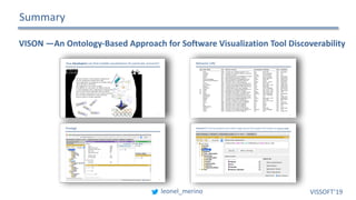 Summary
VISON	—An	Ontology-Based	Approach	for	Software	Visualization	Tool	Discoverability	
leonel_merino VISSOFT’19
 