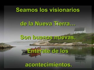 Seamos los visionarios de la Nueva Tierra… Son buenas nuevas. Entérate de los acontecimientos. 