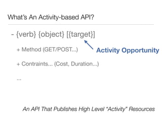 What’s An Activity-based API?

 - {verb} {object} [{target}]
  + Method (GET/POST...)             Activity Opportunity

  + Contraints... (Cost, Duration...)

  ...




        An API That Publishes High Level “Activity” Resources
                                                            12
 