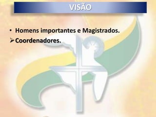 VISÃO

• Homens importantes e Magistrados.
Coordenadores.
 