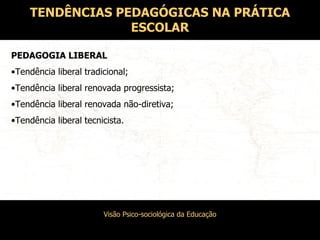 TENDÊNCIAS PEDAGÓGICAS NA PRÁTICA ESCOLAR PEDAGOGIA LIBERAL Tendência liberal tradicional; Tendência liberal renovada progressista; Tendência liberal renovada não-diretiva; Tendência liberal tecnicista. 
