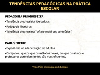 TENDÊNCIAS PEDAGÓGICAS NA PRÁTICA ESCOLAR PEDAGOGIA PROGRESSITA Tendência progressista libertadora; Pedagogia libertária; Tendência progressista “crítico-social dos conteúdos”. PAULO FREIRE Experiência na alfabetização de adultos. Comprovou que os que os métodos novos, em que os alunos e professores aprendem juntos são mais eficientes. 
