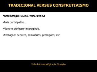 Metodologia:CONSTRUTIVISTA Aula participativa. Aluno e professor interagindo. Avaliação: debates, seminários, produções, etc. TRADICIONAL VERSUS CONSTRUTIVISMO 
