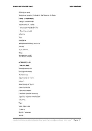 MUNICIPALIDAD DISTRITAL DE JANGAS UNIDAD FORMULADORA
Página 73“CREACIÓN DE LA INFRAESTRUCTURA DEL CENTRO DE EDUCACIÓN TÉCNICO PRODUCTIVO - CETPRO JANGAS, DISTRITO DE JANGAS – HUARAZ –ANCASH”
Sistema de Agua
Sistema de Distribución Interior Del Sistema De Agua
CERCO PERIMETRICO
Trabajos preliminares
Movimiento De Tierras
Obras de Concreto Simple
Concreto Armado
columnas
vigas
albañilería
revoques enlucidos y molduras
pintura
Muro armado
Otros
IMPLEMENTACIÓN
ALTERNATIVA 02:
ESTRUCTURAS
Obras provisionales
Obras preliminares
Demoliciones
Movimiento de tierras
Sector 1
Movimiento de tierras
Concreto simple
Concreto armado
Cimientos y sobrecimientos
Zapatas y vigas de cimentación
Columnas
Vigas
Losas aligeradas
Escaleras
Muros y tabiques
Sector 2
 