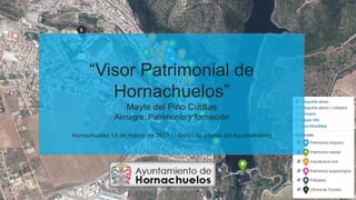 “Visor Patrimonial de
Hornachuelos”
Mayte del Pino Cutillas
Almagre, Patrimonio y formación
@almagre_pf
Hornachuelos 15 de marzo de 2017 :: Salón de plenos del Ayuntamiento
 