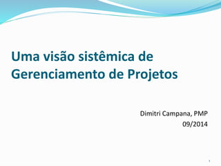 Uma visão sistêmica de 
Gerenciamento de Projetos 
Dimitri Campana, PMP 
09/2014 
1 
 