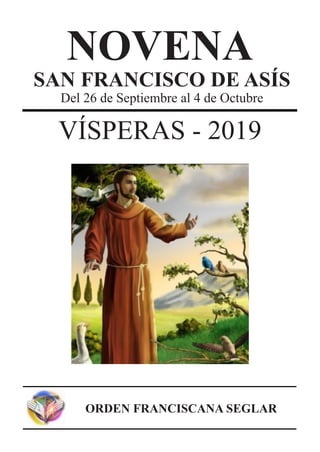 NOVENA
SAN FRANCISCO DE ASÍS
Del 26 de Septiembre al 4 de Octubre
VÍSPERAS - 2019
ORDEN FRANCISCANA SEGLAR
 