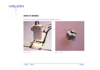 HOW IT WORKS

Two of the many possible hardware configurations:




4 cm x 4 cm                              2 cm x 2 cm




< back    next >                                       < Index >
 