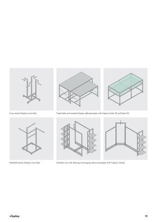 11 
Waterfall stands (Visplay‘s Icons flat) 
Tiered table and standard display table (examples with Visplay‘s Kado 20 and Kado 25) 
Gondola units with shelving and hanging options (examples with Visplay’s Scene) 
Cross stands (Visplay‘s Icons flat) 
 