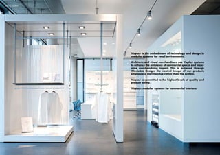 Showroom, Dusseldorf




                       Visplay is the embodiment of technology and design in
                       modular systems for retail environments.

                       Architects and visual merchandisers use Visplay systems
                       to enhance the ambiance of commercial spaces and maxi-
                       mize merchandising impact. This is achieved through
                       ®Invisible Design: the neutral image of our products
                       emphasizes merchandise rather than the system.

                       Visplay is committed to the highest levels of quality and
                       product safety.

                       Visplay: modular systems for commercial interiors.
 