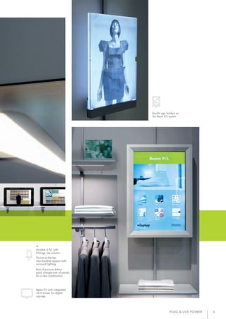 PLUG & LIVE POWER 5
Backlit sign holders on
the Beam P/L system
Invisible 6 P/L with
Change clip solution
Picture at the top:
merchandise support with
surround lighting
Row of pictures below:
quick change-over of panels
for a new combination
Beam P/L with integrated
24 V screen for digital
signage
15017_Broschuere_Visplay_Plug_LivePower_DE_EN.indd 5 26.02.15 17:42
 