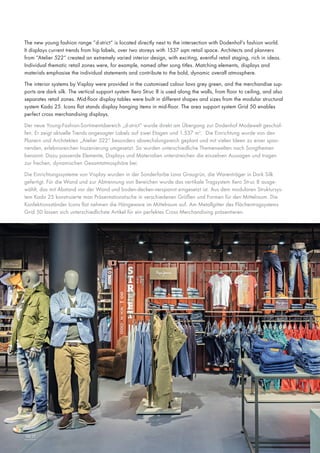The new young fashion range “d-strict“ is located directly next to the intersection with Dodenhof’s fashion world.
It displays current trends from hip labels, over two storeys with 1537 sqm retail space. Architects and planners
from “Atelier 522“ created an extremely varied interior design, with exciting, eventful retail staging, rich in ideas.
Individual thematic retail zones were, for example, named after song titles. Matching elements, displays and
materials emphasise the individual statements and contribute to the bold, dynamic overall atmosphere.
The interior systems by Visplay were provided in the customised colour lava grey green, and the merchandise supports are dark silk. The vertical support system Xero Struc 8 is used along the walls, from floor to ceiling, and also
separates retail zones. Mid-floor display tables were built in different shapes and sizes from the modular structural
system Kado 25. Icons flat stands display hanging items in mid-floor. The area support system Grid 50 enables
perfect cross merchandising displays.
Der neue Young-Fashion-Sortimentsbereich „d-strict“ wurde direkt am Übergang zur Dodenhof Modewelt geschaffen. Er zeigt aktuelle Trends angesagter Labels auf zwei Etagen und 1.537 m2. Die Einrichtung wurde von den
Planern und Architekten „Atelier 522“ besonders abwechslungsreich geplant und mit vielen Ideen zu einer spannenden, erlebnisreichen Inszenierung umgesetzt. So wurden unterschiedliche Themenwelten nach Songthemen
benannt. Dazu passende Elemente, Displays und Materialien unterstreichen die einzelnen Aussagen und tragen
zur frechen, dynamischen Gesamtatmosphäre bei.
Die Einrichtungssysteme von Visplay wurden in der Sonderfarbe Lava Graugrün, die Warenträger in Dark Silk
gefertigt. Für die Wand und zur Abtrennung von Bereichen wurde das vertikale Tragsystem Xero Struc 8 ausgewählt, das mit Abstand vor der Wand und boden-decken-verspannt eingesetzt ist. Aus dem modularen Struktursystem Kado 25 konstruierte man Präsentationstische in verschiedenen Größen und Formen für den Mittelraum. Die
Konfektionsständer Icons flat nehmen die Hängeware im Mittelraum auf. Am Metallgitter des Flächentragsystems
Grid 50 lassen sich unterschiedlichste Artikel für ein perfektes Cross Merchandising präsentieren.

16|17

 