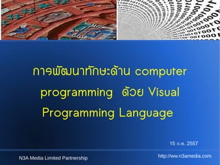 การพัฒนาทักษะด้าน computer
programming ด้วย Visual
Programming Language
15 ก.พ. 2557
N3A Media Limited Partnership

http://ww.n3amedia.com

 