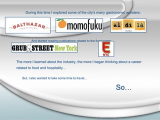And started reading publications related to the food scene: The more I learned about the industry, the more I began thinking about a career  related to food and hospitality…   But, I also wanted to take some time to travel… So… During this time I explored some of the city's many gastronomic wonders: 