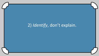 2) Identify, don’t explain.
 