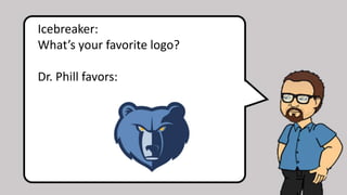 Icebreaker:
What’s your favorite logo?
Dr. Phill favors:
 
