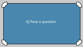 6) Pose a question.
 