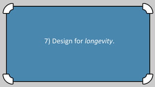 7) Design for longevity.
 