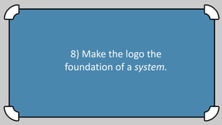 8) Make the logo the
foundation of a system.
 