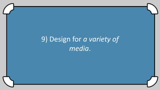 9) Design for a variety of
media.
 
