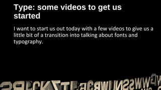 Type: some videos to get us
started
I want to start us out today with a few videos to give us a
little bit of a transition into talking about fonts and
typography.
 