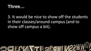 Three…

3. It would be nice to show off the students
in their classes/around campus (and to
show off campus a bit).
 