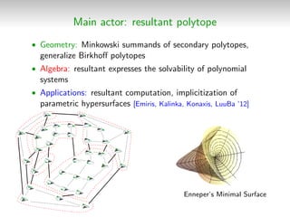 Main actor: resultant polytope
• Geometry: Minkowski summands of secondary polytopes,
generalize Birkhoﬀ polytopes
• Algeb...