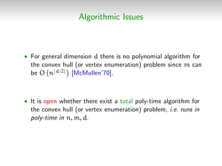 Algorithmic Issues
• For general dimension d there is no polynomial algorithm for
the convex hull (or vertex enumeration) ...