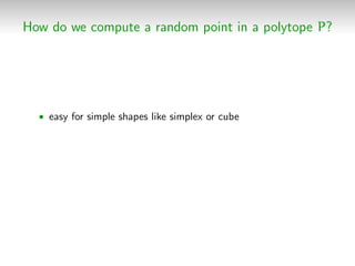 How do we compute a random point in a polytope P?
• easy for simple shapes like simplex or cube
 
