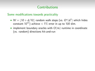Contributions
Some modiﬁcations towards practicality
• W = 10 + d/10 random walk steps (vs. O∗(d3) which hides
constant 10...