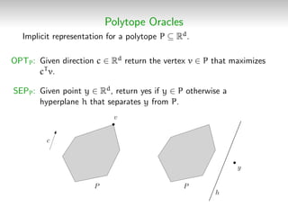 Polytope Oracles
Implicit representation for a polytope P ⊆ Rd.
OPTP: Given direction c ∈ Rd return the vertex v ∈ P that ...
