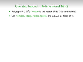 One step beyond... 4-dimensional N(R)
• Polytope P ⊆ R4; f-vector is the vector of its face cardinalities.
• Call vertices...