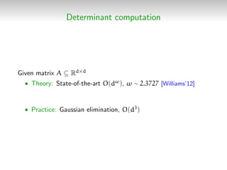 Determinant computation
Given matrix A ⊆ Rd×d
• Theory: State-of-the-art O(dω), ω ∼ 2.3727 [Williams’12]
• Practice: Gauss...