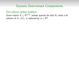 Dynamic Determinant Computations
One-column update problem
Given matrix A ⊆ Rd×d, answer queries for det(A) when i-th
colu...