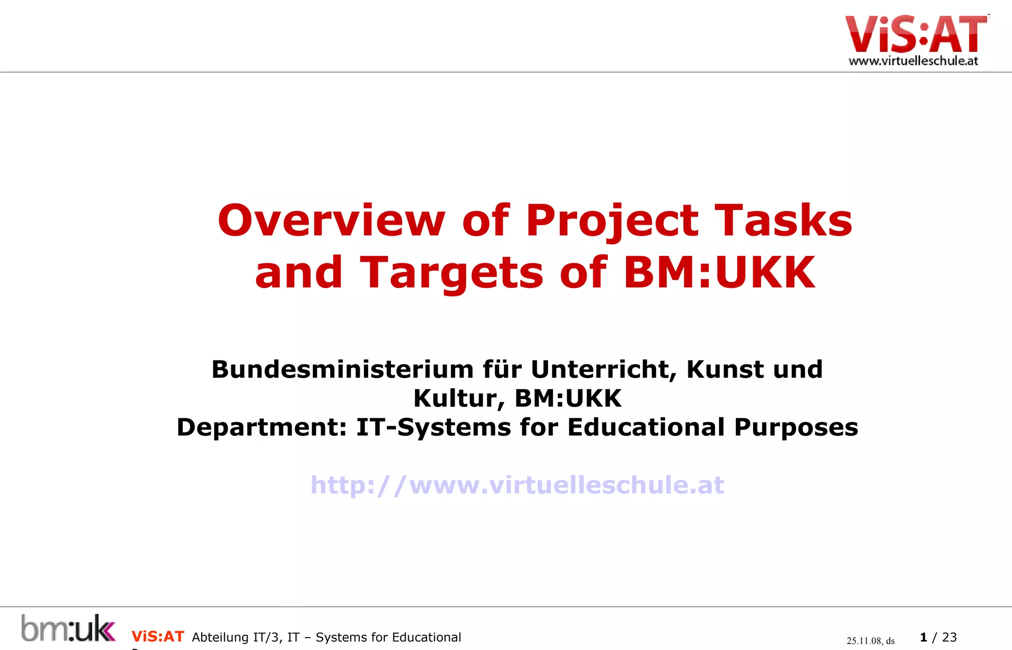 Bundesministerium für Unterricht, Kunst und Kultur, BM:UKK Department: IT-Systems for Educational Purposes http://www.virtuelleschule.at Overview of Project Tasks and Targets of BM:UKK 