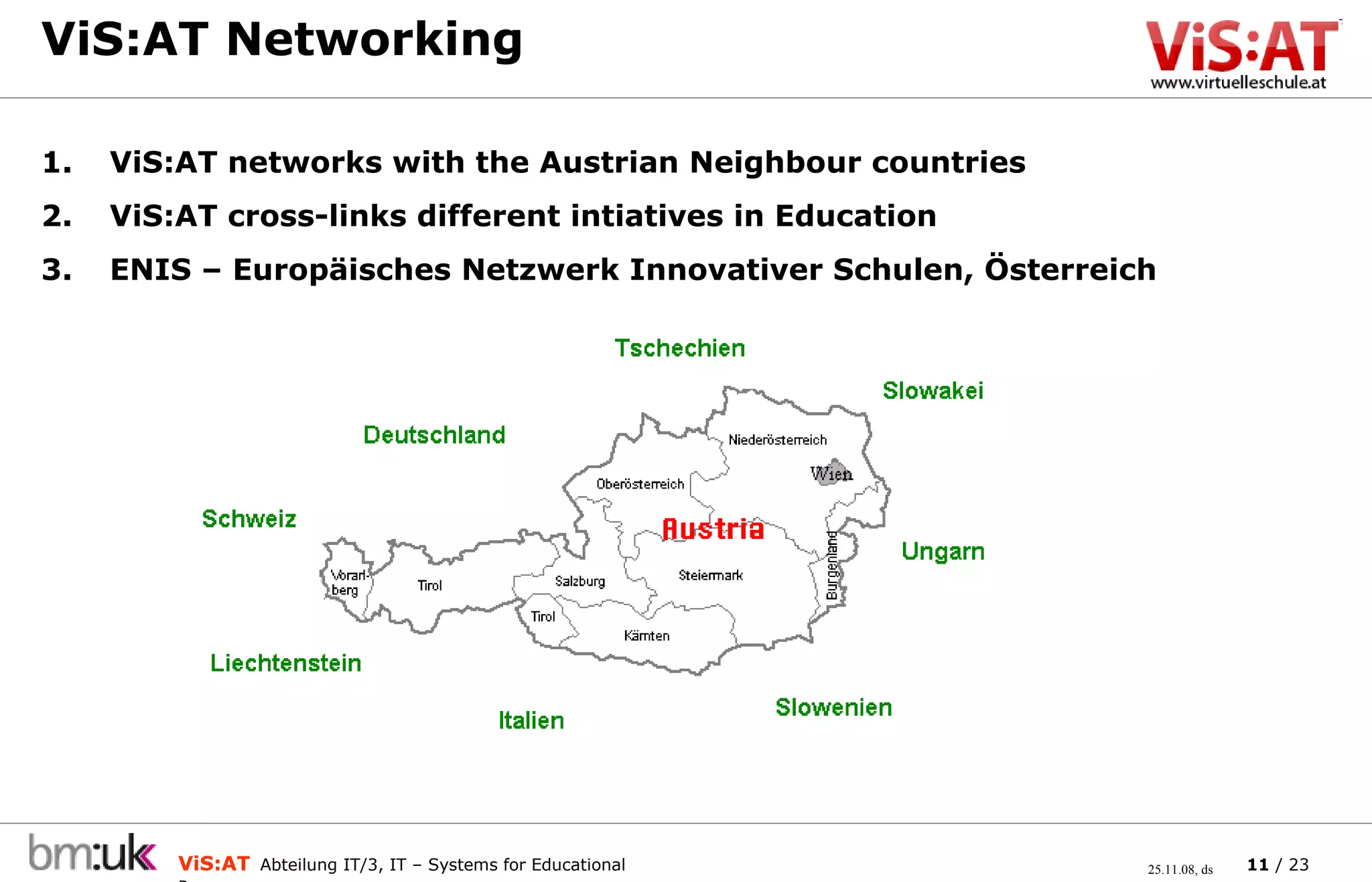 ViS:AT Networking ViS:AT networks with the Austrian Neighbour countries ViS:AT cross-links different intiatives in Education  ENIS – Europäisches Netzwerk Innovativer Schulen, Österreich 