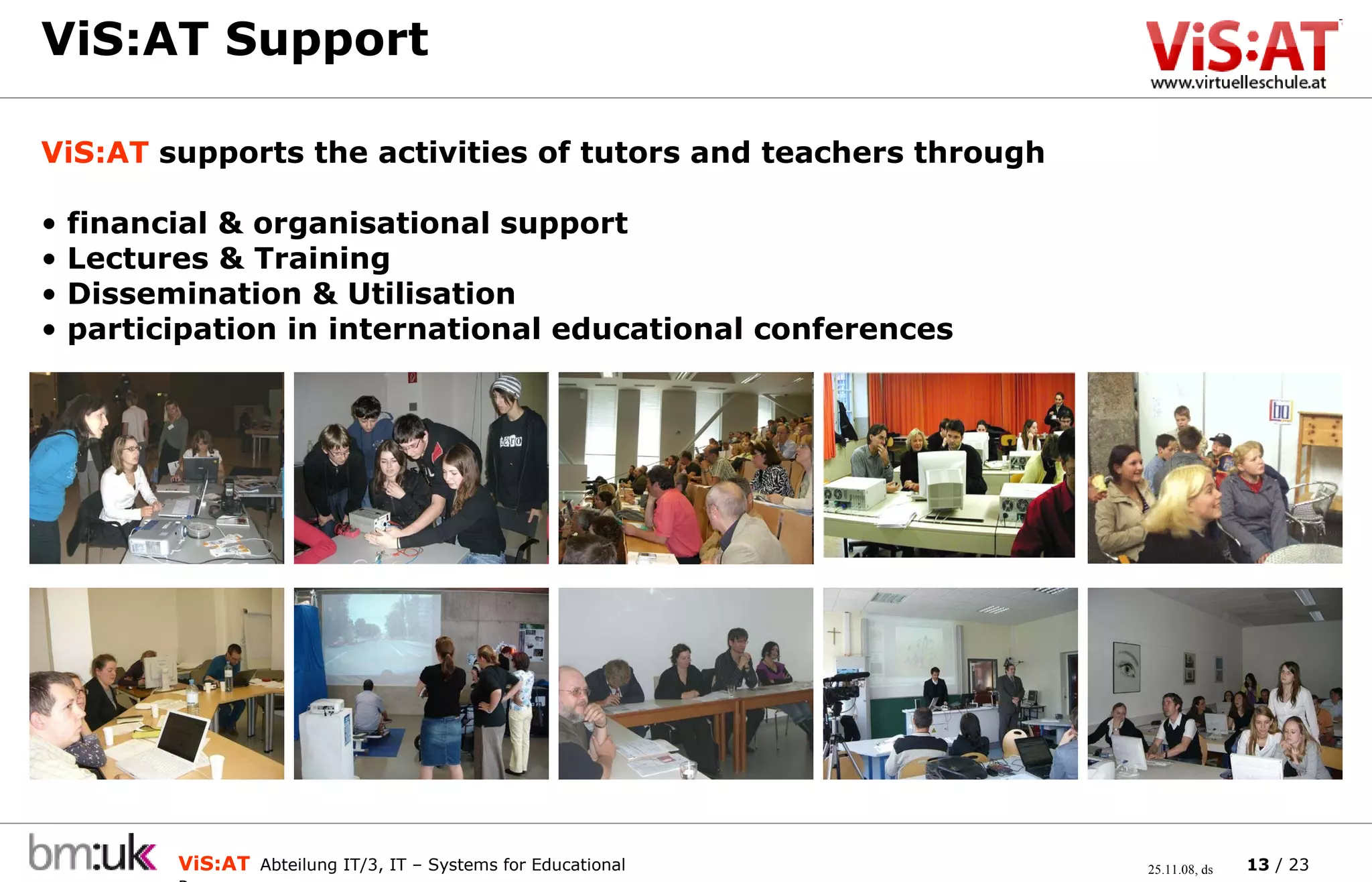 ViS:AT Support ViS:AT  supports the activities of tutors and teachers through financial & organisational support Lectures & Training Dissemination & Utilisation participation in international educational conferences 