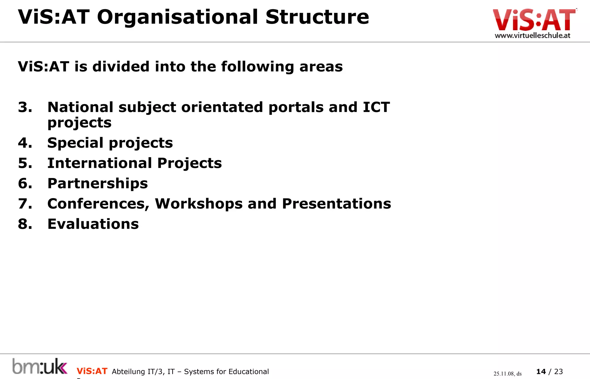 ViS:AT Organisational Structure ViS:AT is divided into the following areas National subject orientated portals and ICT projects Special projects International Projects Partnerships Conferences, Workshops and Presentations Evaluations 
