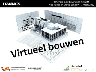 Innovatie in de bouwketen met BIM
Nico Ruikes en Marcel Lanjouw - 7 maart 2012
 
