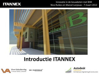 Innovatie in de bouwketen met BIM
         Nico Ruikes en Marcel Lanjouw - 7 maart 2012




Introductie ITANNEX
 