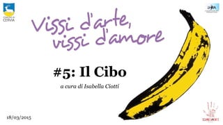 #5: Il Cibo
a cura di Isabella Ciotti
18/03/2015
 
