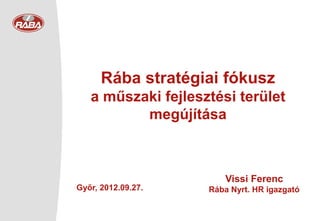 Rába stratégiai fókusz
   a műszaki fejlesztési terület
          megújítása



                        Vissi Ferenc
Győr, 2012.09.27.   Rába Nyrt. HR igazgató
 